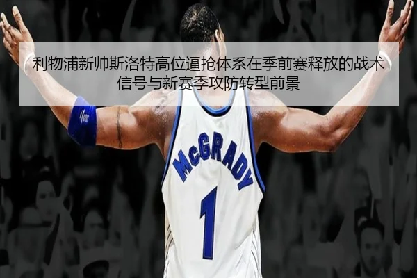 利物浦新帅斯洛特高位逼抢体系在季前赛释放的战术信号与新赛季攻防转型前景