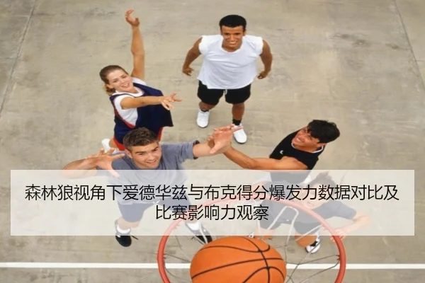森林狼视角下爱德华兹与布克得分爆发力数据对比及比赛影响力观察