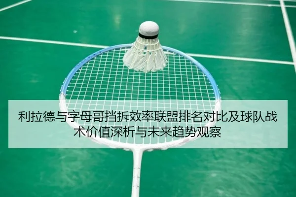 利拉德与字母哥挡拆效率联盟排名对比及球队战术价值深析与未来趋势观察